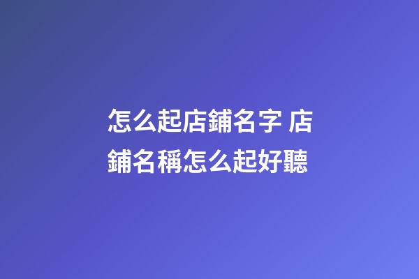 怎么起店鋪名字 店鋪名稱怎么起好聽-第1張-店鋪起名-玄機派
